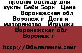 продам одежду для куклы Беби Борн › Цена ­ 300 - Воронежская обл., Воронеж г. Дети и материнство » Игрушки   . Воронежская обл.,Воронеж г.